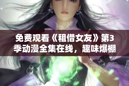 免費(fèi)觀看《租借女友》第3季動(dòng)漫全集在線，趣味爆棚的奇妙情感冒險(xiǎn)再度開啟