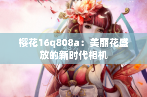 櫻花16q808a：美麗花盛放的新時代相機