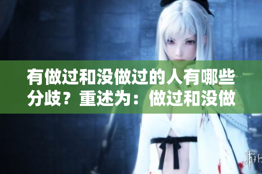 有做過和沒做過的人有哪些分歧？重述為：做過和沒做過的人之間的差異在哪里？