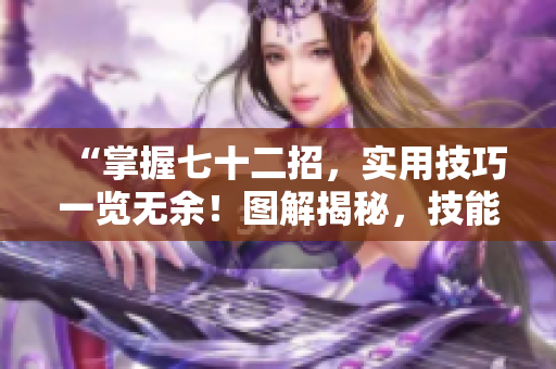 “掌握七十二招，實(shí)用技巧一覽無余！圖解揭秘，技能提升不再難！”