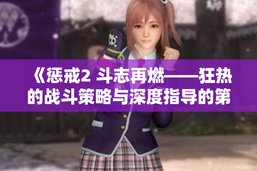 《懲戒2 斗志再燃——狂熱的戰(zhàn)斗策略與深度指導的第2集剖析》