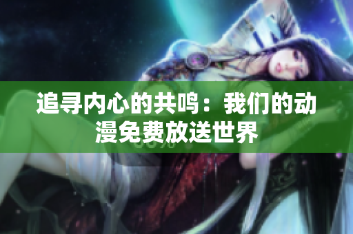 追尋內(nèi)心的共鳴：我們的動(dòng)漫免費(fèi)放送世界