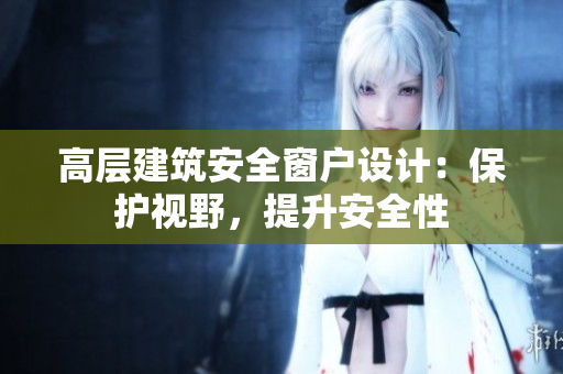 高層建筑安全窗戶設(shè)計(jì)：保護(hù)視野，提升安全性