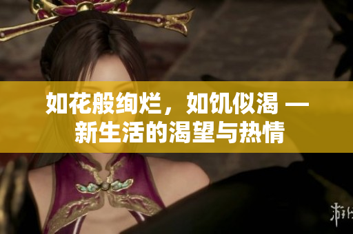 如花般絢爛，如饑似渴 — 新生活的渴望與熱情
