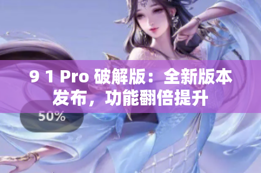 9 1 Pro 破解版：全新版本發(fā)布，功能翻倍提升