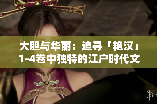 大膽與華麗：追尋「艷漢」1-4卷中獨(dú)特的江戶時(shí)代文化與個性角色的跌宕故事