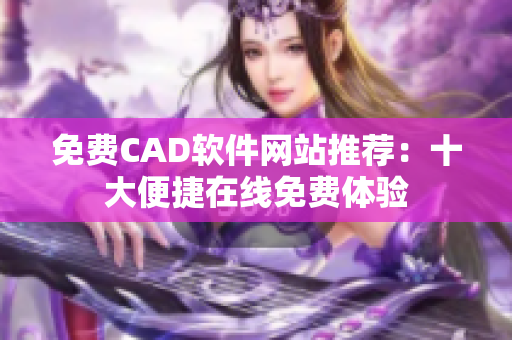 免費CAD軟件網(wǎng)站推薦：十大便捷在線免費體驗