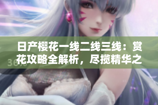 日產(chǎn)櫻花一線二線三線：賞花攻略全解析，盡攬精華之美