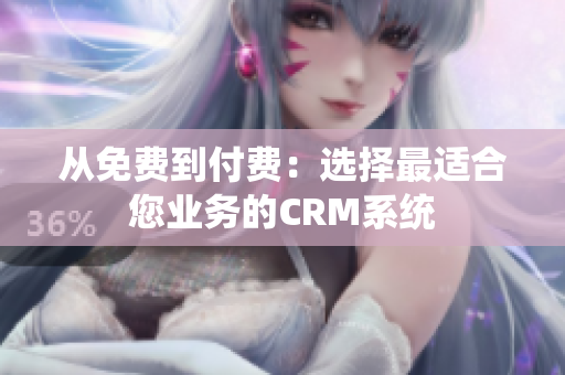 從免費到付費：選擇最適合您業(yè)務(wù)的CRM系統(tǒng)