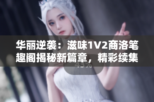 華麗逆襲：滋味1V2商洛筆趣閣揭秘新篇章，精彩續(xù)集即將呈現(xiàn)！