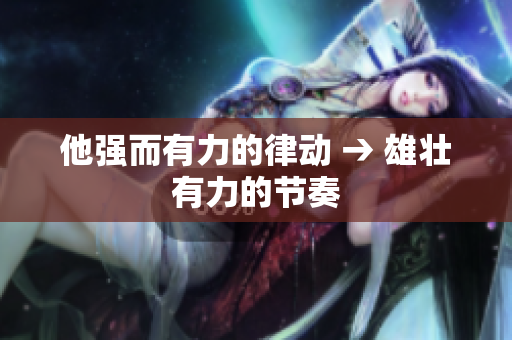他強而有力的律動 → 雄壯有力的節(jié)奏