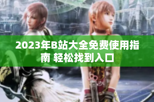 2023年B站大全免費使用指南 輕松找到入口