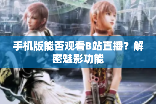 手機版能否觀看B站直播？解密魅影功能
