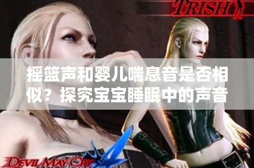 搖籃聲和嬰兒喘息音是否相似？探究寶寶睡眠中的聲音之謎