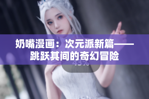 奶嘴漫畫：次元派新篇——跳躍其間的奇幻冒險