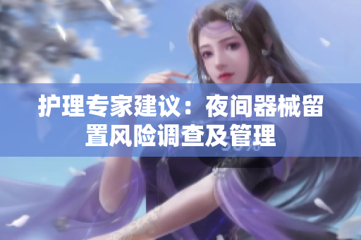 護(hù)理專家建議：夜間器械留置風(fēng)險(xiǎn)調(diào)查及管理
