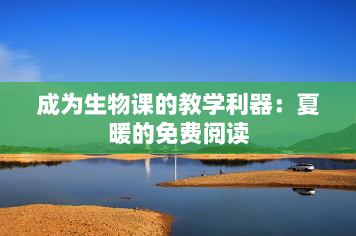 成為生物課的教學(xué)利器：夏暖的免費(fèi)閱讀