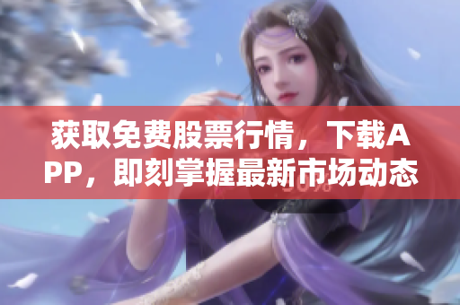 獲取免費(fèi)股票行情，下載APP，即刻掌握最新市場(chǎng)動(dòng)態(tài)