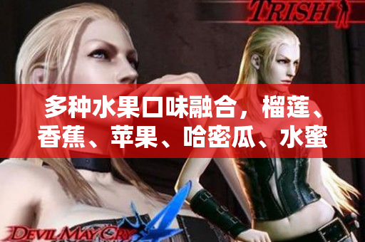 多種水果口味融合，榴蓮、香蕉、蘋果、哈密瓜、水蜜桃一次滿足