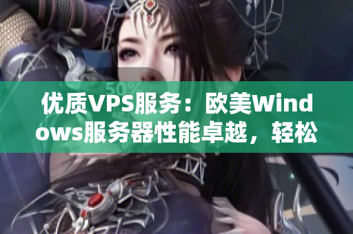 優(yōu)質(zhì)VPS服務(wù)：歐美Windows服務(wù)器性能卓越，輕松應(yīng)對(duì)各類需求