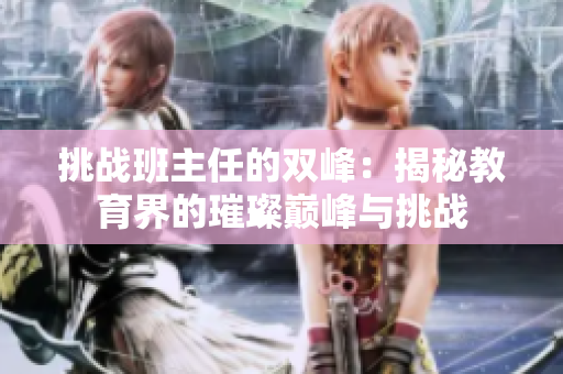 挑戰(zhàn)班主任的雙峰：揭秘教育界的璀璨巔峰與挑戰(zhàn)