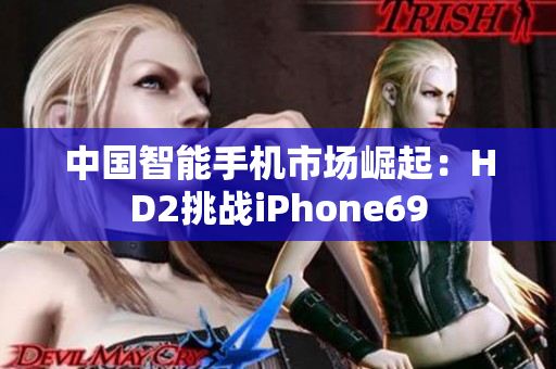 中國(guó)智能手機(jī)市場(chǎng)崛起：HD2挑戰(zhàn)iPhone69