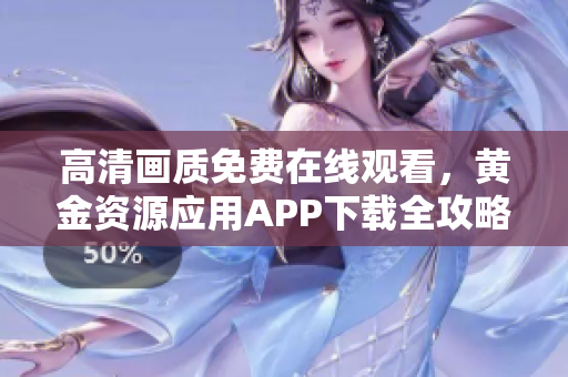 高清畫(huà)質(zhì)免費(fèi)在線觀看，黃金資源應(yīng)用APP下載全攻略