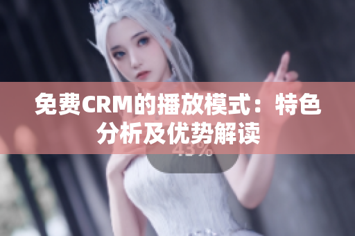 免費(fèi)CRM的播放模式：特色分析及優(yōu)勢(shì)解讀