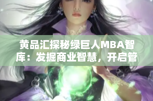 黃品匯探秘綠巨人MBA智庫：發(fā)掘商業(yè)智慧，開啟管理思維助躍升