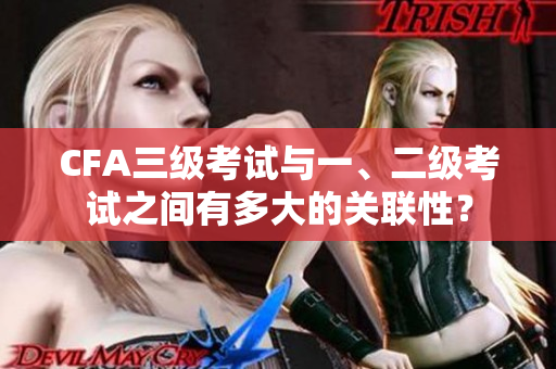 CFA三級考試與一、二級考試之間有多大的關(guān)聯(lián)性？
