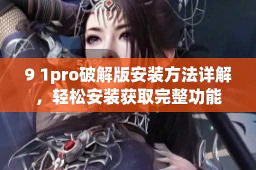 9 1pro破解版安裝方法詳解，輕松安裝獲取完整功能
