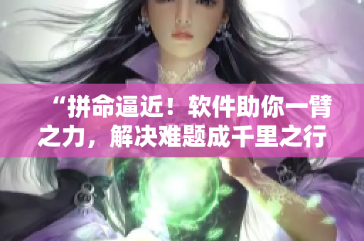 “拼命逼近！軟件助你一臂之力，解決難題成千里之行的首步”
