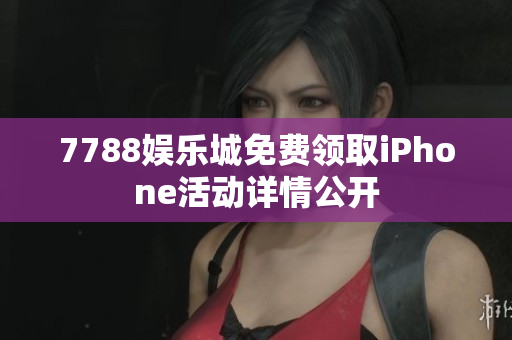 7788娛樂城免費(fèi)領(lǐng)取iPhone活動詳情公開