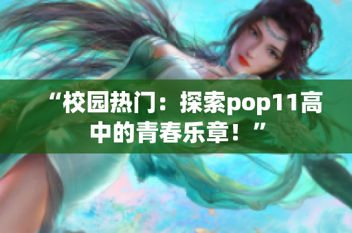“校園熱門：探索pop11高中的青春樂章！”