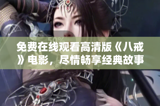 免費(fèi)在線觀看高清版《八戒》電影，盡情暢享經(jīng)典故事【高清免費(fèi)在線觀看】