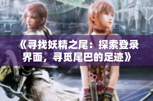 《尋找妖精之尾：探索登錄界面，尋覓尾巴的足跡》