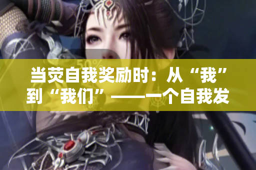 當熒自我獎勵時：從“我”到“我們”——一個自我發(fā)現(xiàn)的旅程
