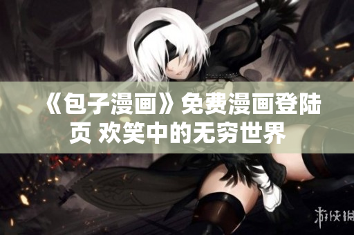 《包子漫畫》免費漫畫登陸頁 歡笑中的無窮世界