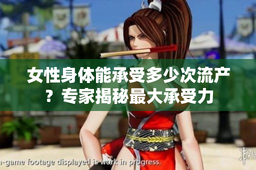 女性身體能承受多少次流產？專家揭秘最大承受力