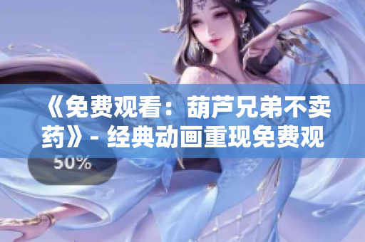 《免費(fèi)觀看：葫蘆兄弟不賣藥》- 經(jīng)典動(dòng)畫(huà)重現(xiàn)免費(fèi)觀賞