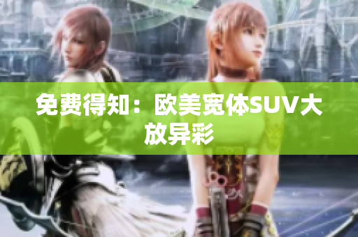 免費得知：歐美寬體SUV大放異彩