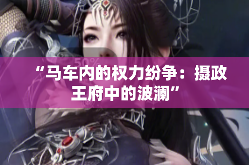 “馬車(chē)內(nèi)的權(quán)力紛爭(zhēng)：攝政王府中的波瀾”