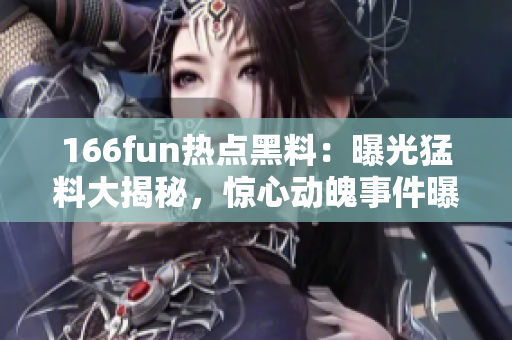 166fun熱點(diǎn)黑料：曝光猛料大揭秘，驚心動(dòng)魄事件曝光