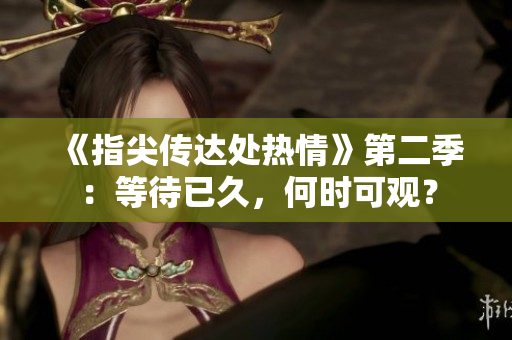 《指尖傳達(dá)處熱情》第二季：等待已久，何時(shí)可觀(guān)？
