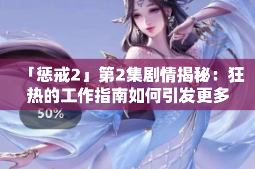 「懲戒2」第2集劇情揭秘：狂熱的工作指南如何引發(fā)更多的緊張與沖突？