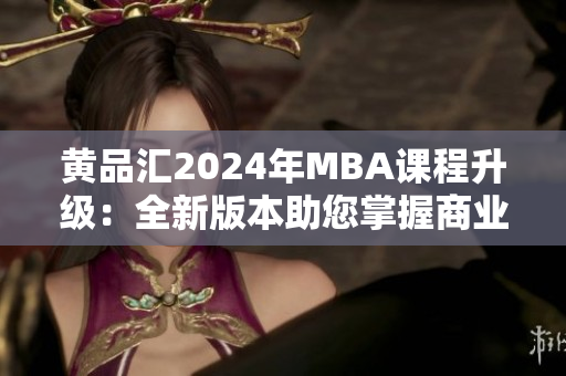 黃品匯2024年MBA課程升級：全新版本助您掌握商業(yè)智慧