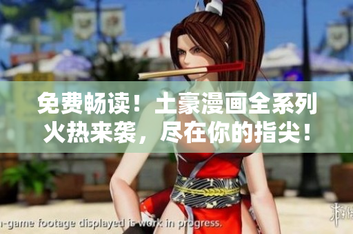 免費(fèi)暢讀！土豪漫畫(huà)全系列火熱來(lái)襲，盡在你的指尖！