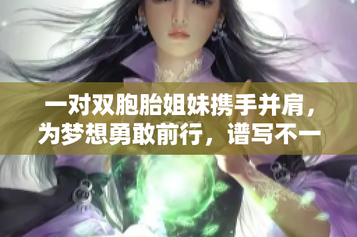 一對雙胞胎姐妹攜手并肩，為夢想勇敢前行，譜寫不一樣的青春故事