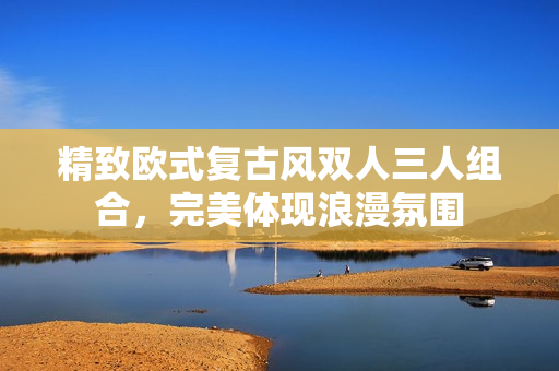 精致歐式復(fù)古風(fēng)雙人三人組合，完美體現(xiàn)浪漫氛圍