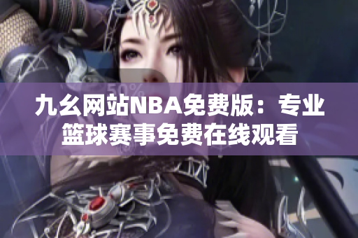 九幺網(wǎng)站NBA免費版：專業(yè)籃球賽事免費在線觀看